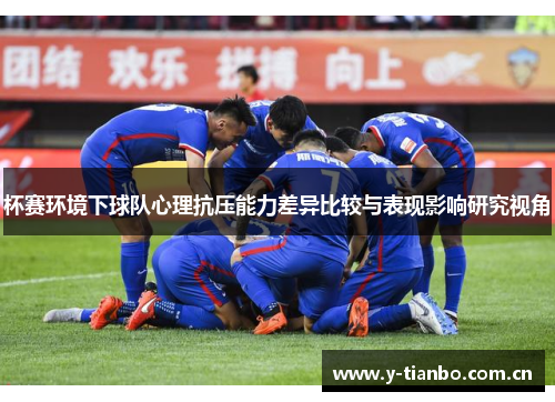 杯赛环境下球队心理抗压能力差异比较与表现影响研究视角