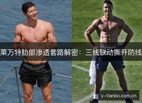 莱万特肋部渗透套路解密:三线联动撕开防线 莱万特肋部渗透套路解密:三线联动撕开防线