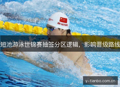 短池游泳世锦赛抽签分区逻辑，影响晋级路线