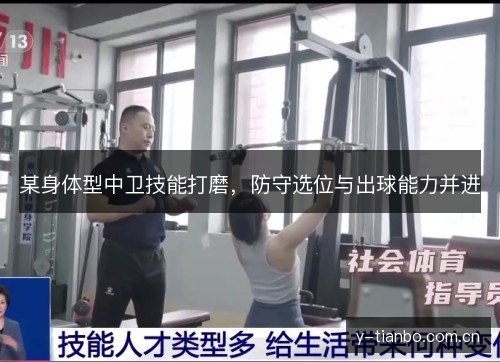 某身体型中卫技能打磨,防守选位与出球能力并进 某身体型中卫技能打磨,防守选位与出球能力并进