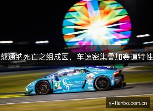 戴通纳死亡之组成因,车速密集叠加赛道特性 戴通纳死亡之组成因,车速密集叠加赛道特性