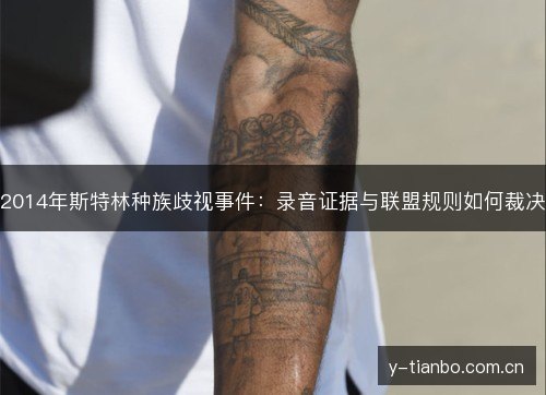 2014年斯特林种族歧视事件:录音证据与联盟规则如何裁决 2014年斯特林种族歧视事件:录音证据与联盟规则如何裁决