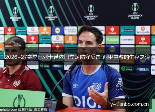 2026-27赛季巴列卡诺依旧立足防守反击 西甲中游的生存之道 2026-27赛季巴列卡诺依旧立足防守反击 西甲中游的生存之道